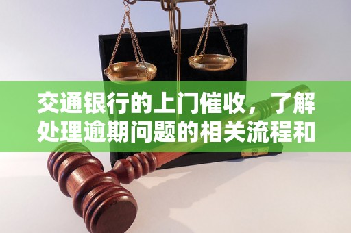 交通银行的上门催收，了解处理逾期问题的相关流程和方法