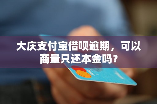 大庆支付宝借呗逾期，可以商量只还本金吗？