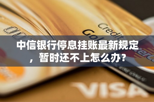 中信银行停息挂账最新规定，暂时还不上怎么办？