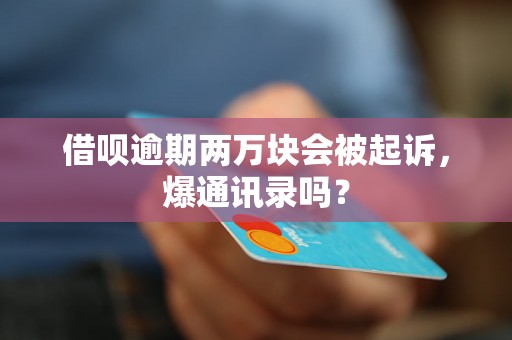 借呗逾期两万块会被起诉，爆通讯录吗？