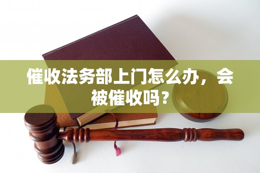 催收法务部上门怎么办，会被催收吗？