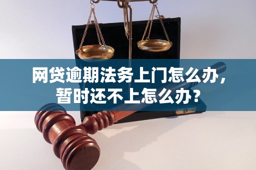 网贷逾期法务上门怎么办，暂时还不上怎么办？