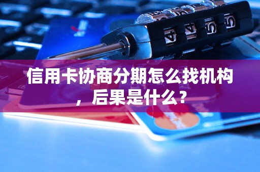 信用卡协商分期怎么找机构，后果是什么？