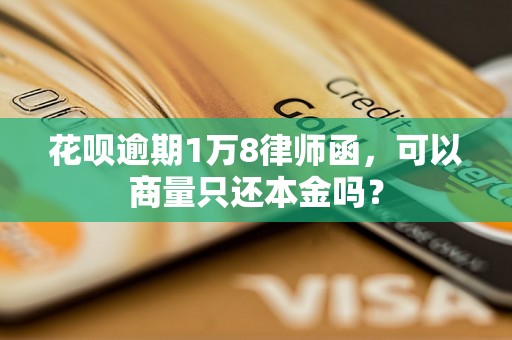 花呗逾期1万8律师函，可以商量只还本金吗？