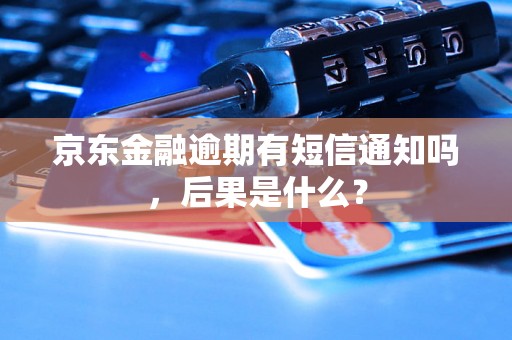 京东金融逾期有短信通知吗，后果是什么？