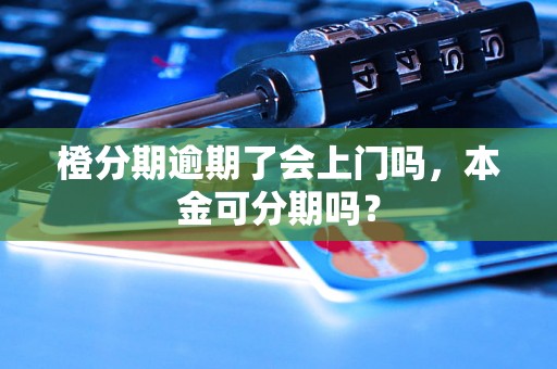 橙分期逾期了会上门吗，本金可分期吗？