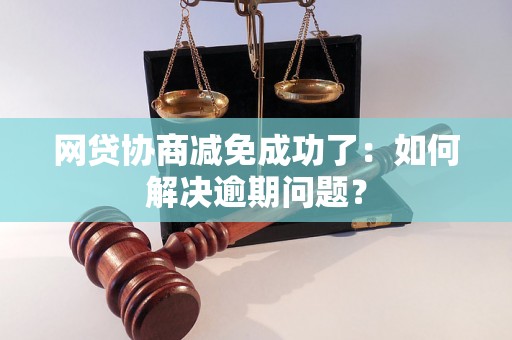 网贷协商减免成功了：如何解决逾期问题？