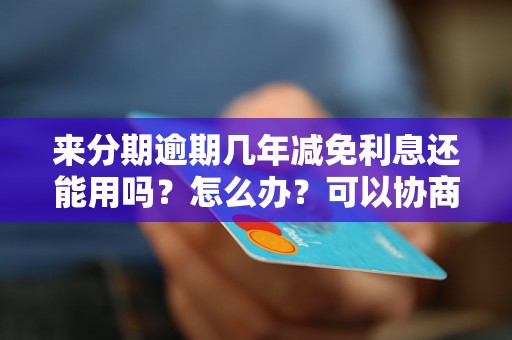 来分期逾期几年减免利息还能用吗？怎么办？可以协商还本金吗？