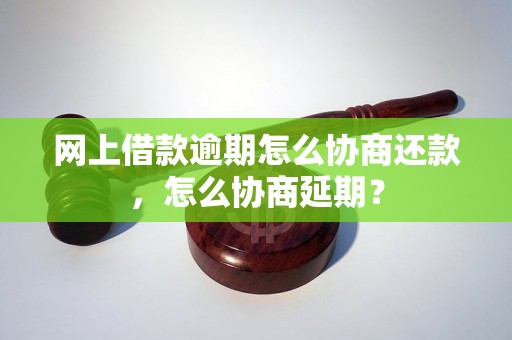 网上借款逾期怎么协商还款，怎么协商延期？