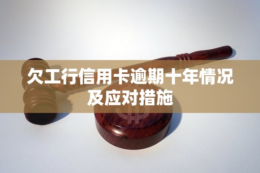 欠工行信用卡逾期十年情况及应对措施