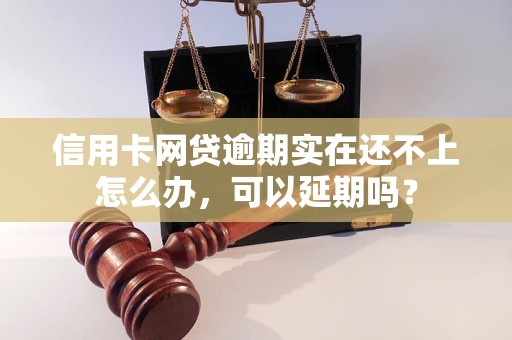 信用卡网贷逾期实在还不上怎么办，可以延期吗？