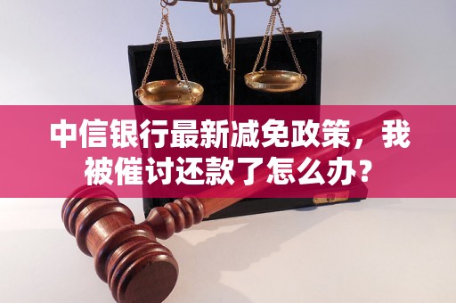 中信银行最新减免政策，我被催讨还款了怎么办？