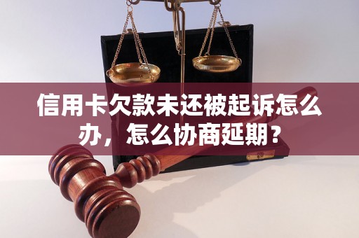 信用卡欠款未还被起诉怎么办，怎么协商延期？