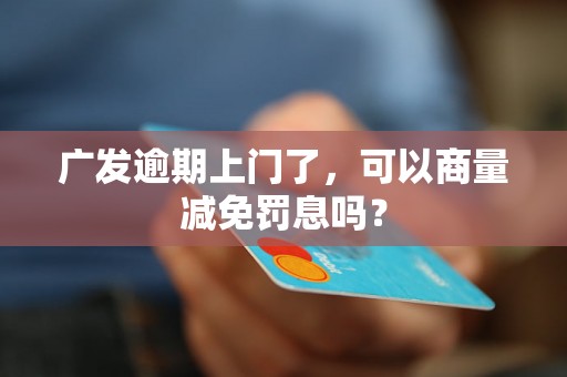 广发逾期上门了，可以商量减免罚息吗？