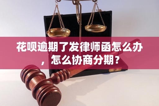 花呗逾期了发律师函怎么办，怎么协商分期？