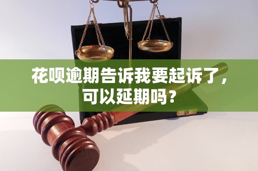 花呗逾期告诉我要起诉了，可以延期吗？