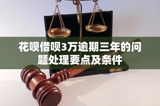 花呗借呗3万逾期三年的问题处理要点及条件