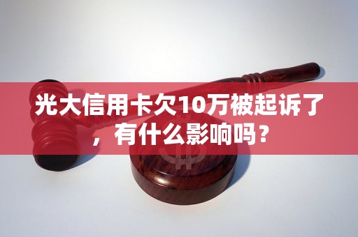 光大信用卡欠10万被起诉了，有什么影响吗？