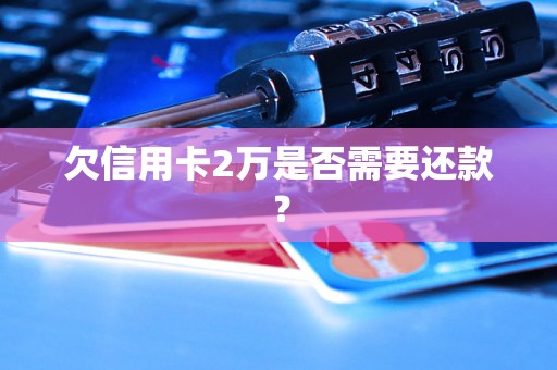 欠信用卡2万是否需要还款？
