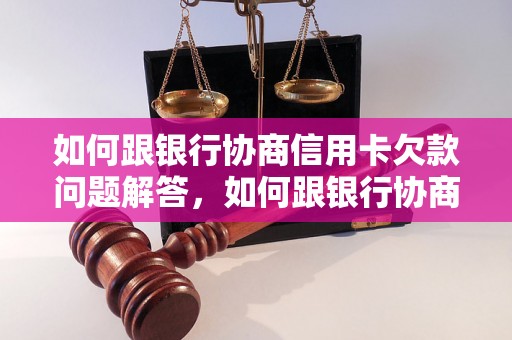 如何跟银行协商信用卡欠款问题解答，如何跟银行协商信用卡欠款如何处理