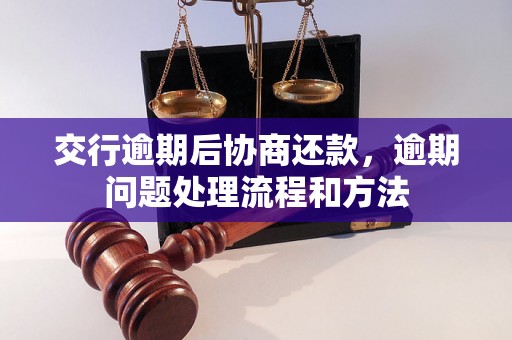 交行逾期后协商还款，逾期问题处理流程和方法