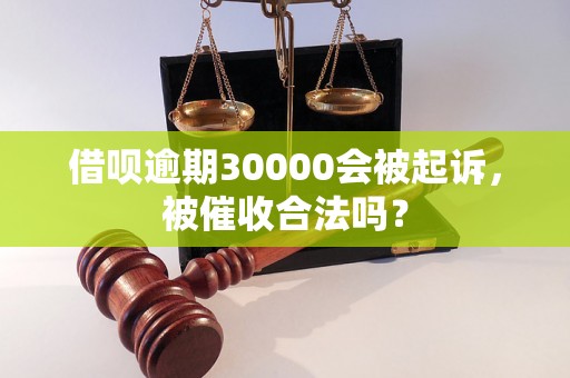 借呗逾期30000会被起诉，被催收合法吗？