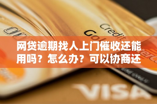 网贷逾期找人上门催收还能用吗？怎么办？可以协商还本金吗？