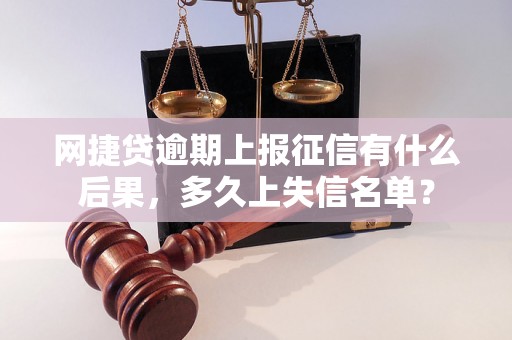 网捷贷逾期上报征信有什么后果，多久上失信名单？