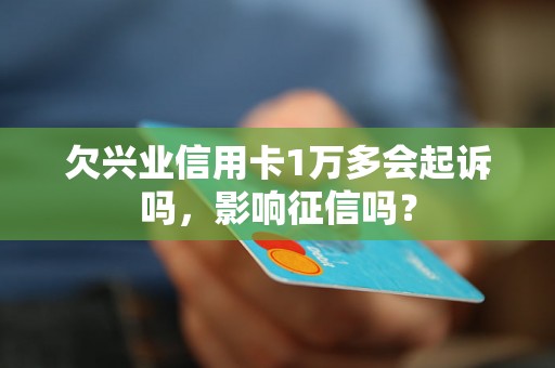 欠兴业信用卡1万多会起诉吗，影响征信吗？