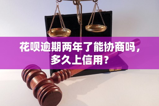 花呗逾期两年了能协商吗，多久上信用？