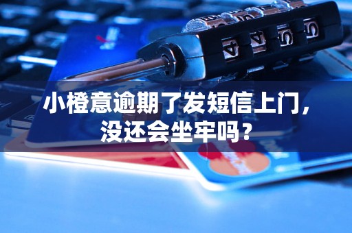 小橙意逾期了发短信上门，没还会坐牢吗？