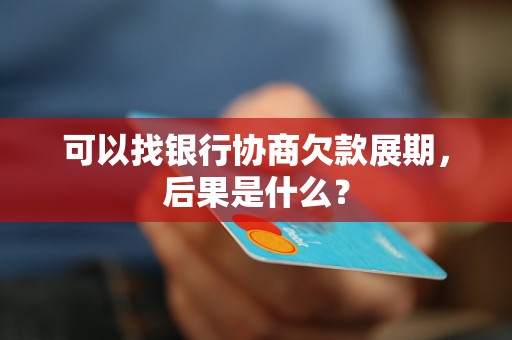 可以找银行协商欠款展期，后果是什么？