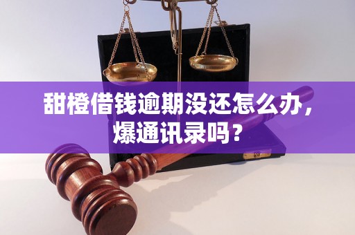 甜橙借钱逾期没还怎么办，爆通讯录吗？