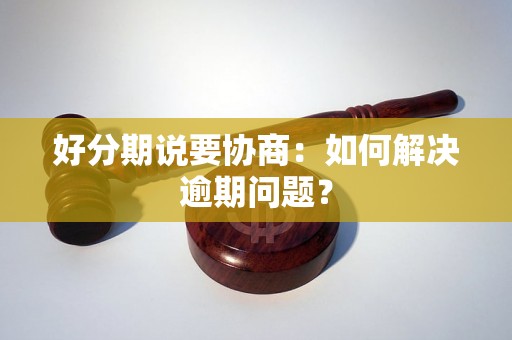 好分期说要协商：如何解决逾期问题？