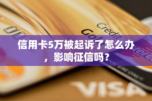 信用卡5万被起诉了怎么办，影响征信吗？