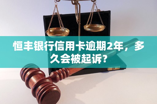 恒丰银行信用卡逾期2年，多久会被起诉？