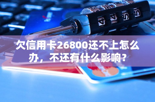 欠信用卡26800还不上怎么办，不还有什么影响？