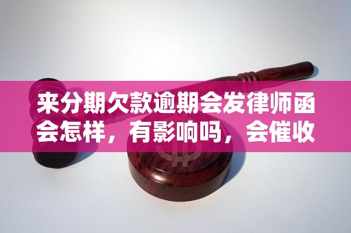 来分期欠款逾期会发律师函会怎样，有影响吗，会催收吗？