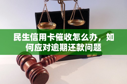 民生信用卡催收怎么办，如何应对逾期还款问题