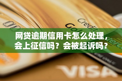 网贷逾期信用卡怎么处理，会上征信吗？会被起诉吗？