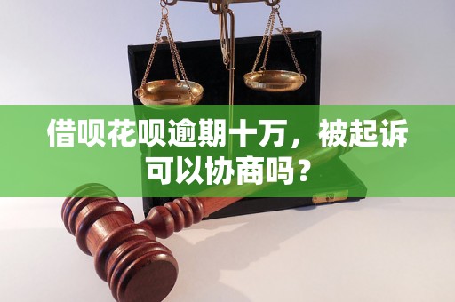 借呗花呗逾期十万，被起诉可以协商吗？