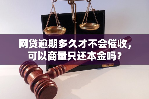 网贷逾期多久才不会催收，可以商量只还本金吗？