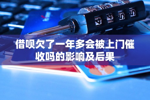 借呗欠了一年多会被上门催收吗的影响及后果