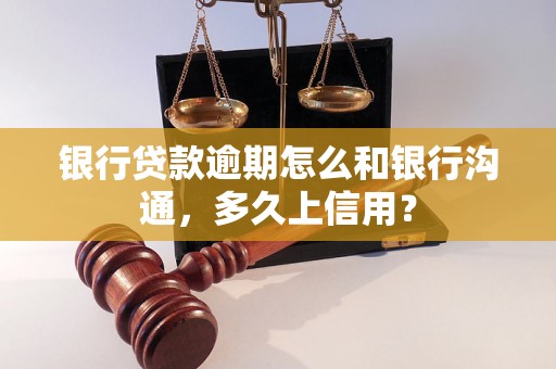 银行贷款逾期怎么和银行沟通，多久上信用？