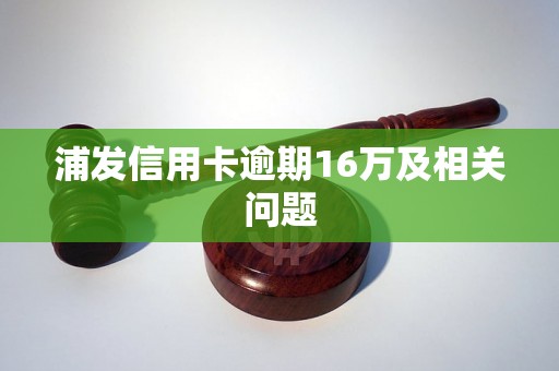 浦发信用卡逾期16万及相关问题