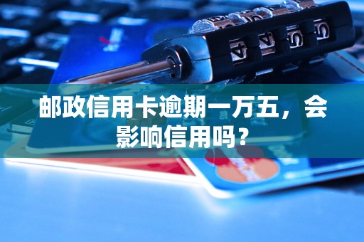 邮政信用卡逾期一万五，会影响信用吗？