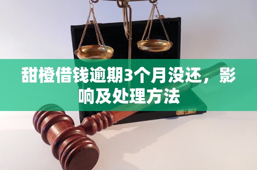 甜橙借钱逾期3个月没还，影响及处理方法