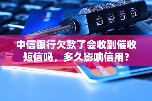 中信银行欠款了会收到催收短信吗，多久影响信用？