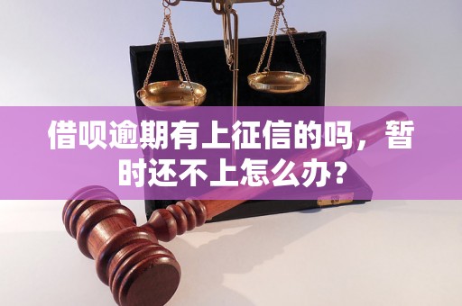 借呗逾期有上征信的吗，暂时还不上怎么办？