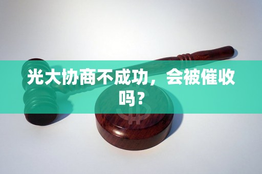 光大协商不成功，会被催收吗？